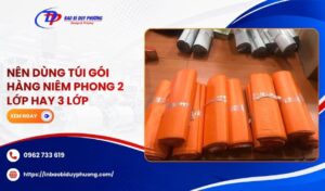Nên dùng túi gói hàng niêm phong 2 lớp hay 3 lớp
